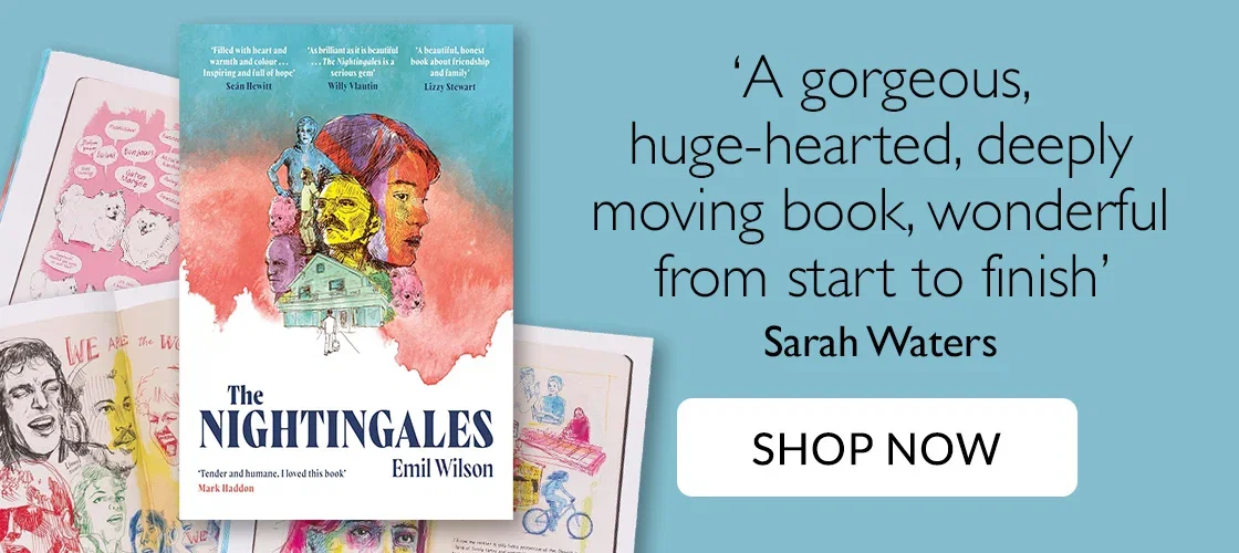 The Nightingales by Emil Wilson |  ‘A gorgeous, huge-hearted, deeply moving book, wonderful from start to finish’ -  Sarah Waters | SHOP NOW