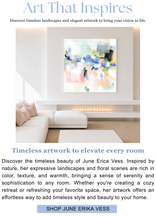 Art That Inspires - Discover timeless landscapes and elegant artwork to bring your vison to life. Timeless artwork to elevate every room - Discover the timeless beauty of June Erica Vess. Inspired by nature, her expressive landscapes and floral scenes are rich in color, texture, and warmth, bringing a sense of serenity and sophistication to any room. Whether you're creating a cozy retreat or refreshing your favorite space, her artwork offers an effortless way to add timeless style and beauty to your home.
