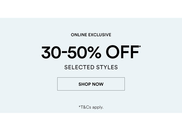 Shop 30-50% Off* Selected Styles
