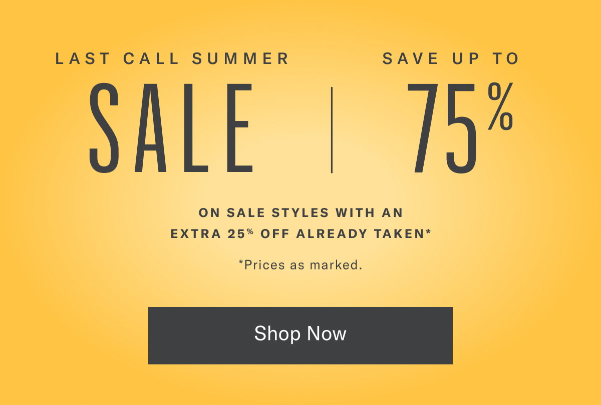 Last Call Summer Sale Now through Aug. 17, 2026. Save up to 75% off sale styles with an extra 25% off already taken.