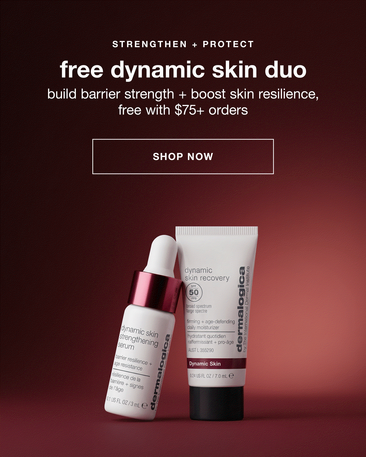 STRENGTHEN + PROTECT​  free dynamic skin duo​  build barrier strength + boost skin resilience, free with $75+ orders​  SHOP NOW​