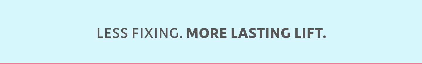 Less fixing.  More lasting lift.