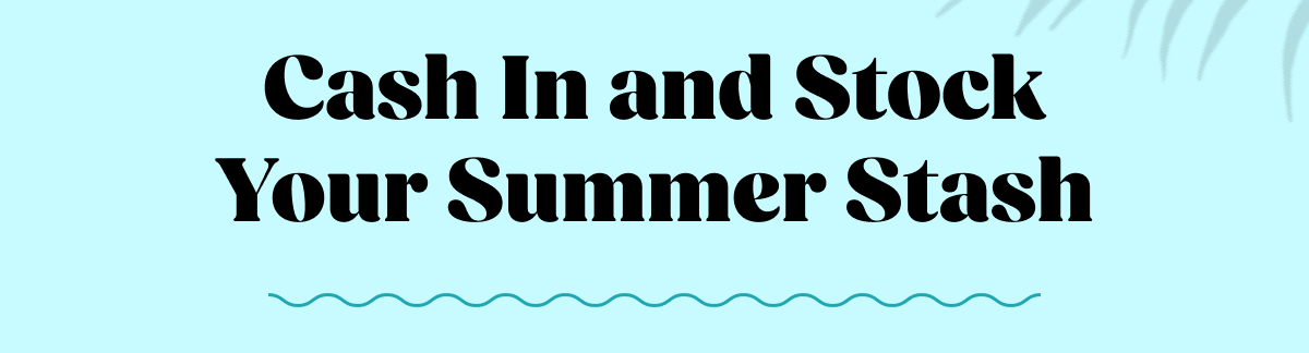 Cash In and Stock Your Summer Stash