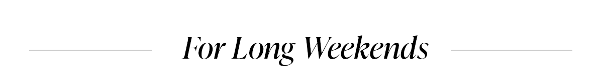 FOR LONG WEEKENDS