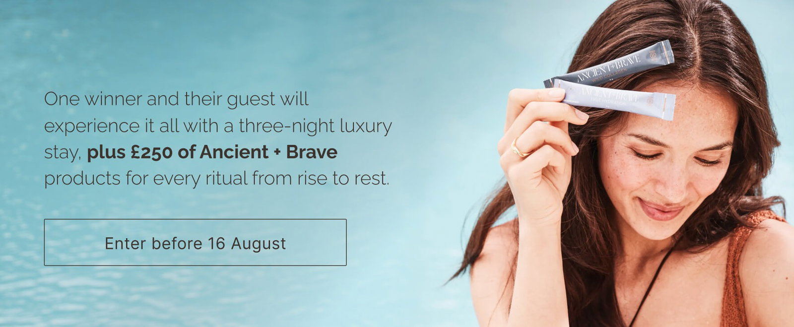 Woman poolside holding two Ancient + Brave sachets (Wild Collagen and True Hydration) to her forehead. Text reads: One winner and their guest will experience it all with a three-night luxury stay, plus £250 of Ancient + Brave products for every ritual from rise to rest. Enter before 16 August.