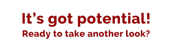 It's got potential! Ready to take another look?