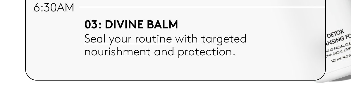 03: Divine balm | Seal your routine with targeted nourishment and protection.