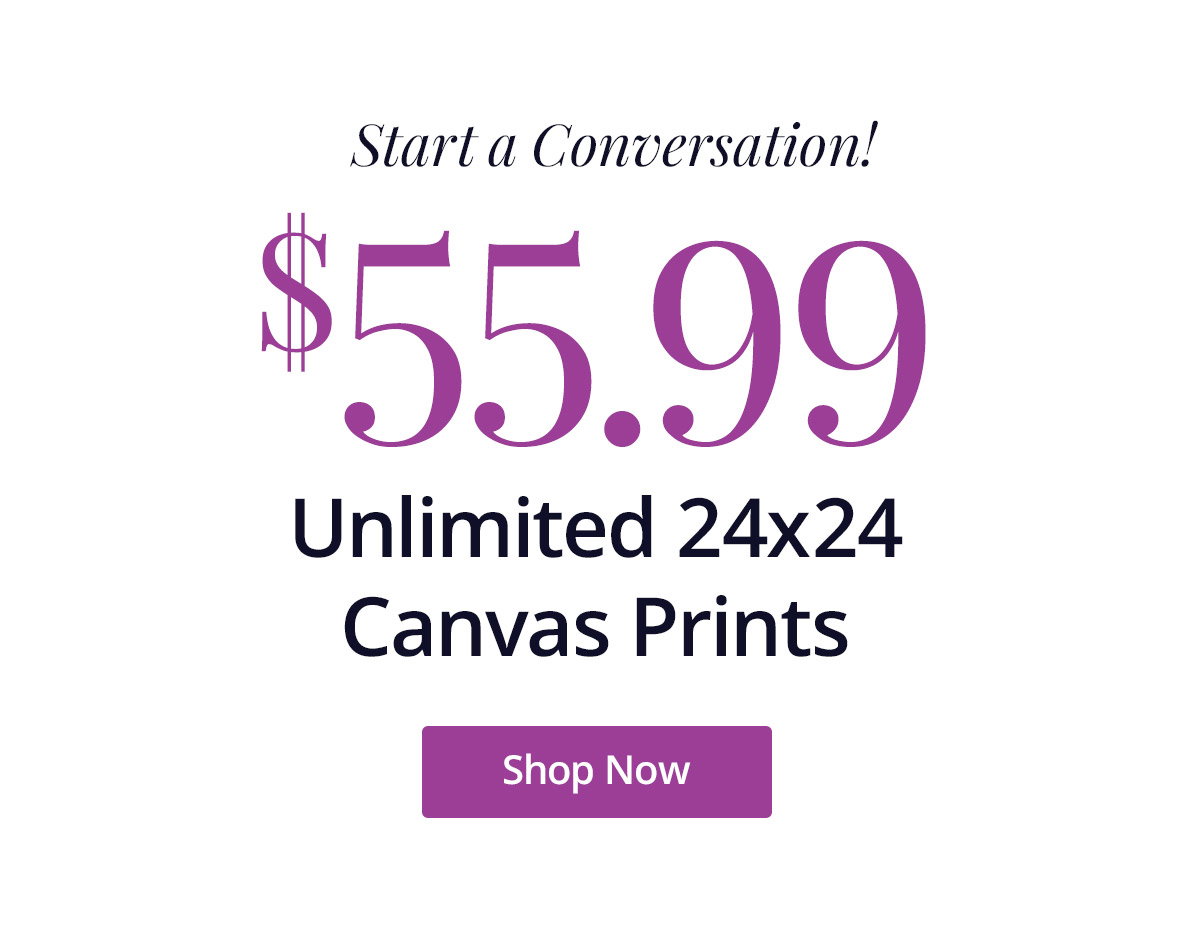 Start a conversation! Unlimited 24x24 Canvas Prints for $55.99 each! Shop Now