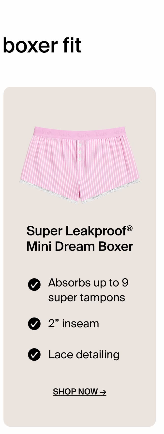 Super Leakproof Mini Dream Boxer. Absorbs up to 9 super tampons. 2" inseam Lace detailing. Shop Now