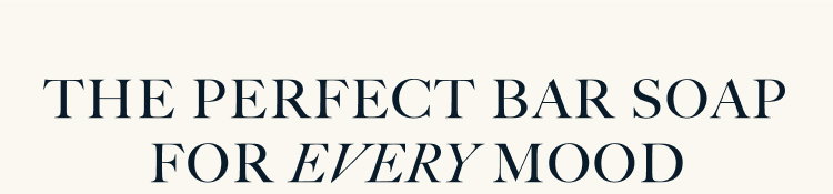 THE PERFECT BAR SOAP FOR EVERY MOOD