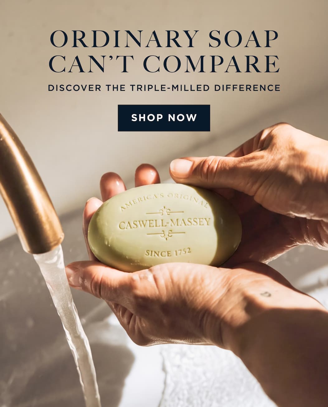 ORDINARY SOAP CAN'T COMPARE, DISCOVER THE TRIPLE-MILLED DIFFERENCE  [ SHOP NOW ]