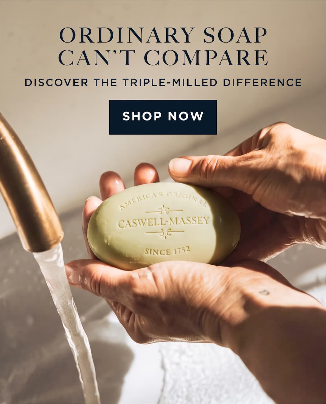 ORDINARY SOAP CAN'T COMPARE, DISCOVER THE TRIPLE-MILLED DIFFERENCE [ SHOP NOW ]