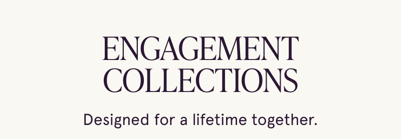 Engagement collections. Designed for a lifetime together.