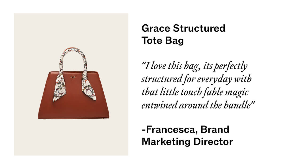 Grace structured tote bag "I love this bag, its perfectly structured for everyday with that little touch fable magic entwined around the handle"  Francesca, Brand Marketing Director