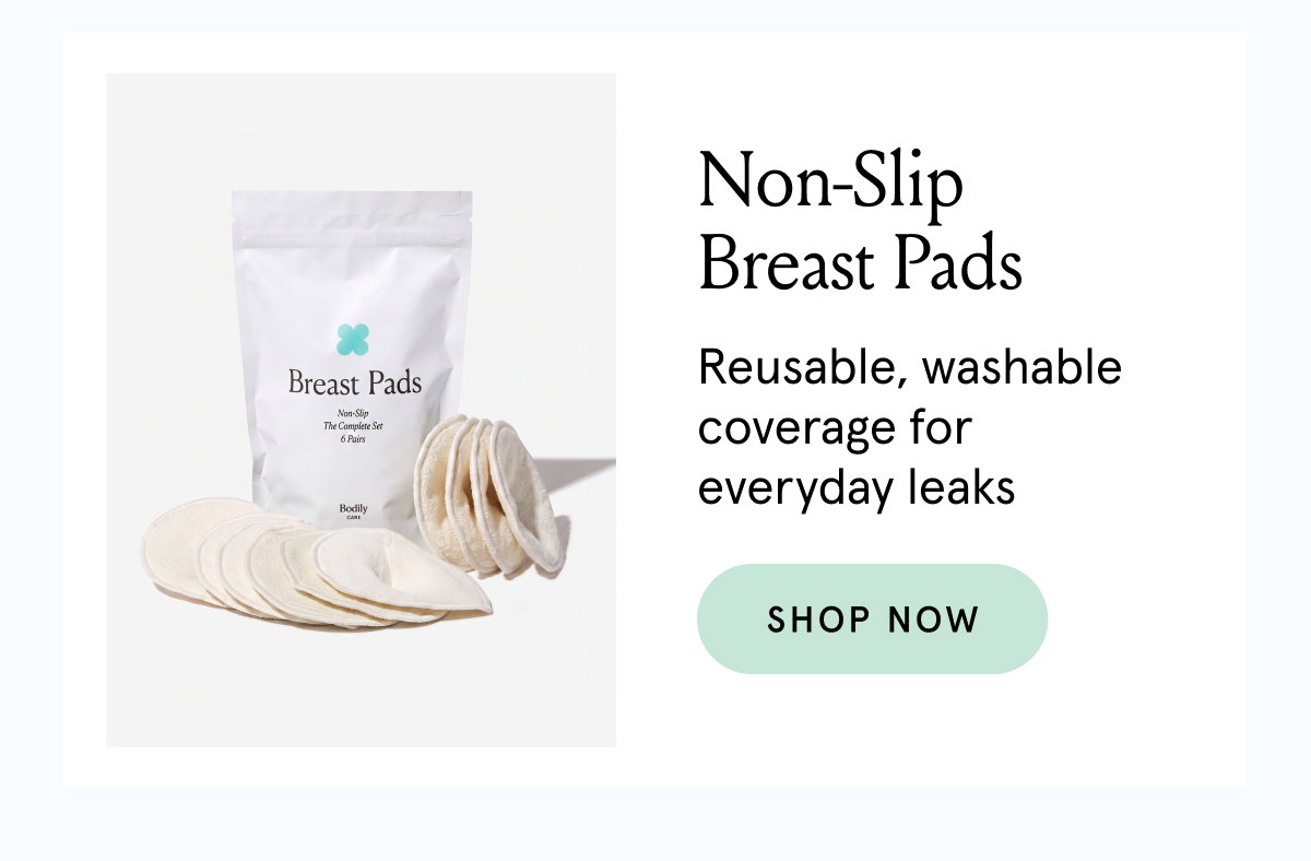 Non-slip breast pads. Reusable, washable coverage for everyday leaks. 