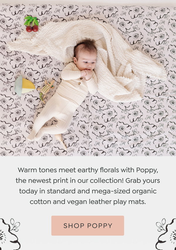 Warm tones meet earthy florals with Poppy, the newest print in our collection! Grab yours today in standard and mega-sized organic cotton and vegan leather play mats. - [SHOP POPPY]