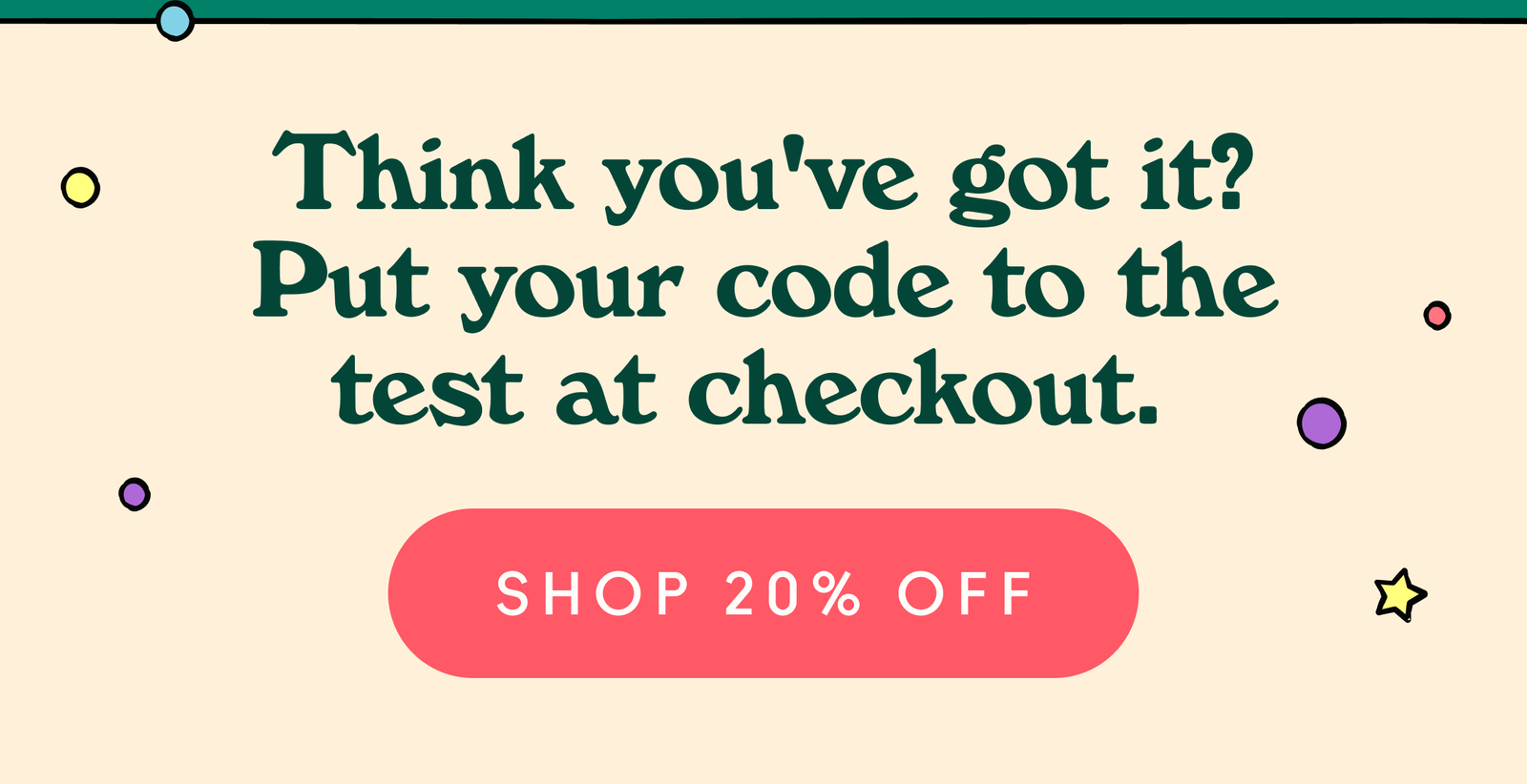 Think you've got it? Put your code to the test at checkout.