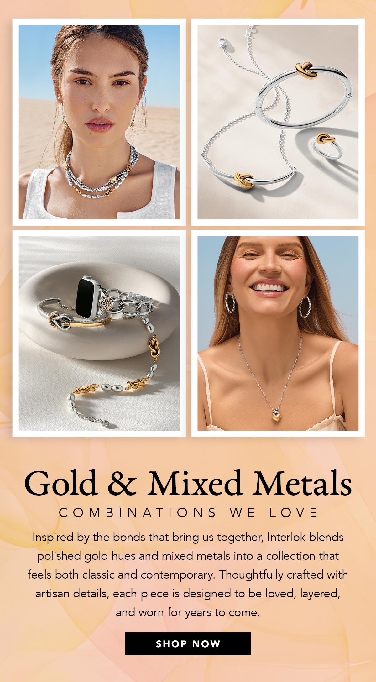 Gold and Mixed Metals - Combinations We Love - Inspired by the bonds that bring us together, Interlok blends polished gold hues and mixed metals into a collection that feels both classic and contemporary. Thoughtfully crafted with artisan details, each piece is designed to be loved, layered, and worn for years to come. - Shop Now
