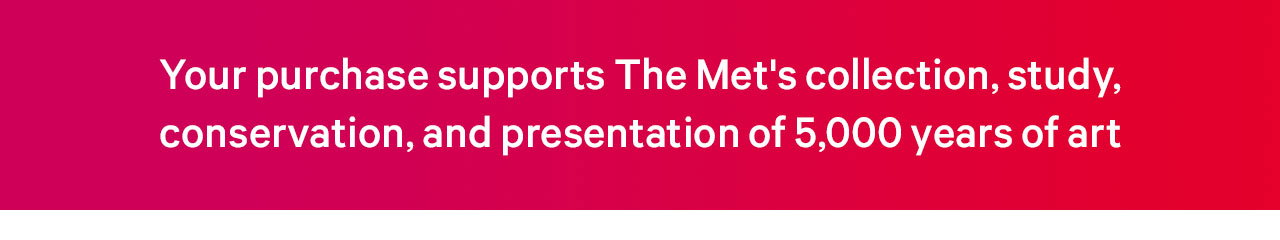 Your purchase supports The Met's collection, study, conservation, and presentation of 5,000 years of art