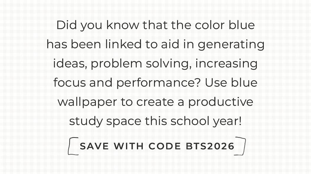 Text box with "Did you know that the color blue has been linked to aid in generating ideas, problem solving, increasing focus and performance? Use blue wallpaper to create a productive study space this school year! Save with Code BTS2026""