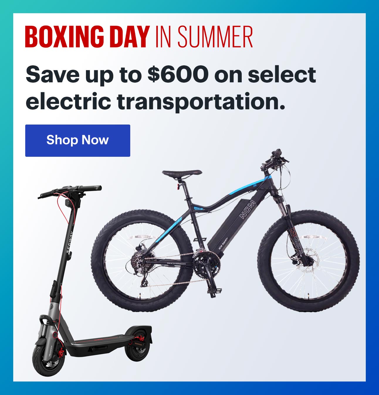 Boxing day in summer. Save up to $600 on select electric transportation.