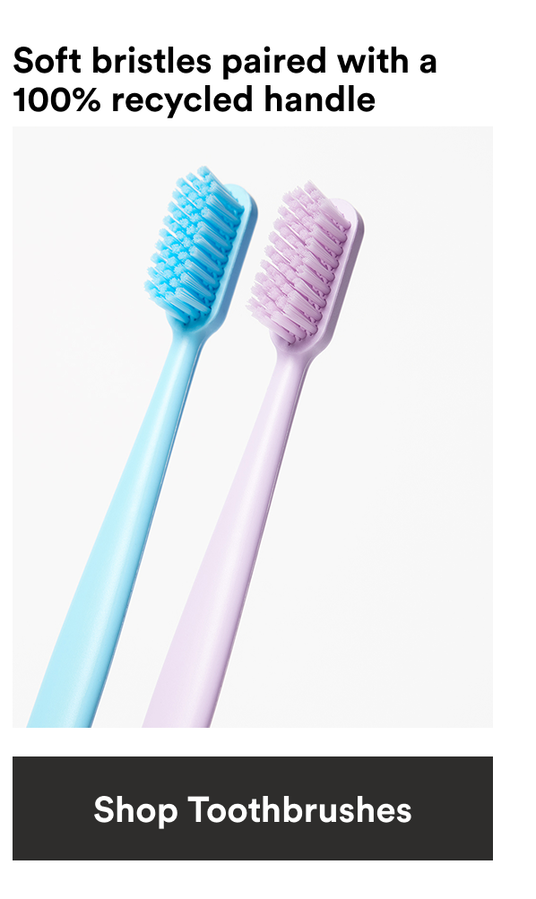 Soft bristled Toothbrushes with recycled handle.
