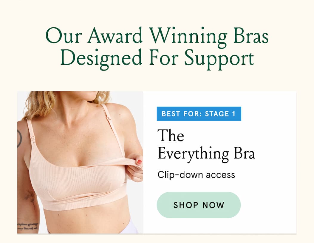 Our Award Winning Bras Designed for Support. Best for Stage 1. The Everything Bra. Clip-down access