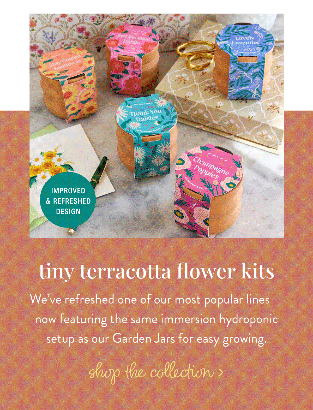Tiny Terracotta Flower Kits: We’ve refreshed one of our most popular lines — now featuring the same immersion hydroponic setup as our Garden Jars for easy growing.