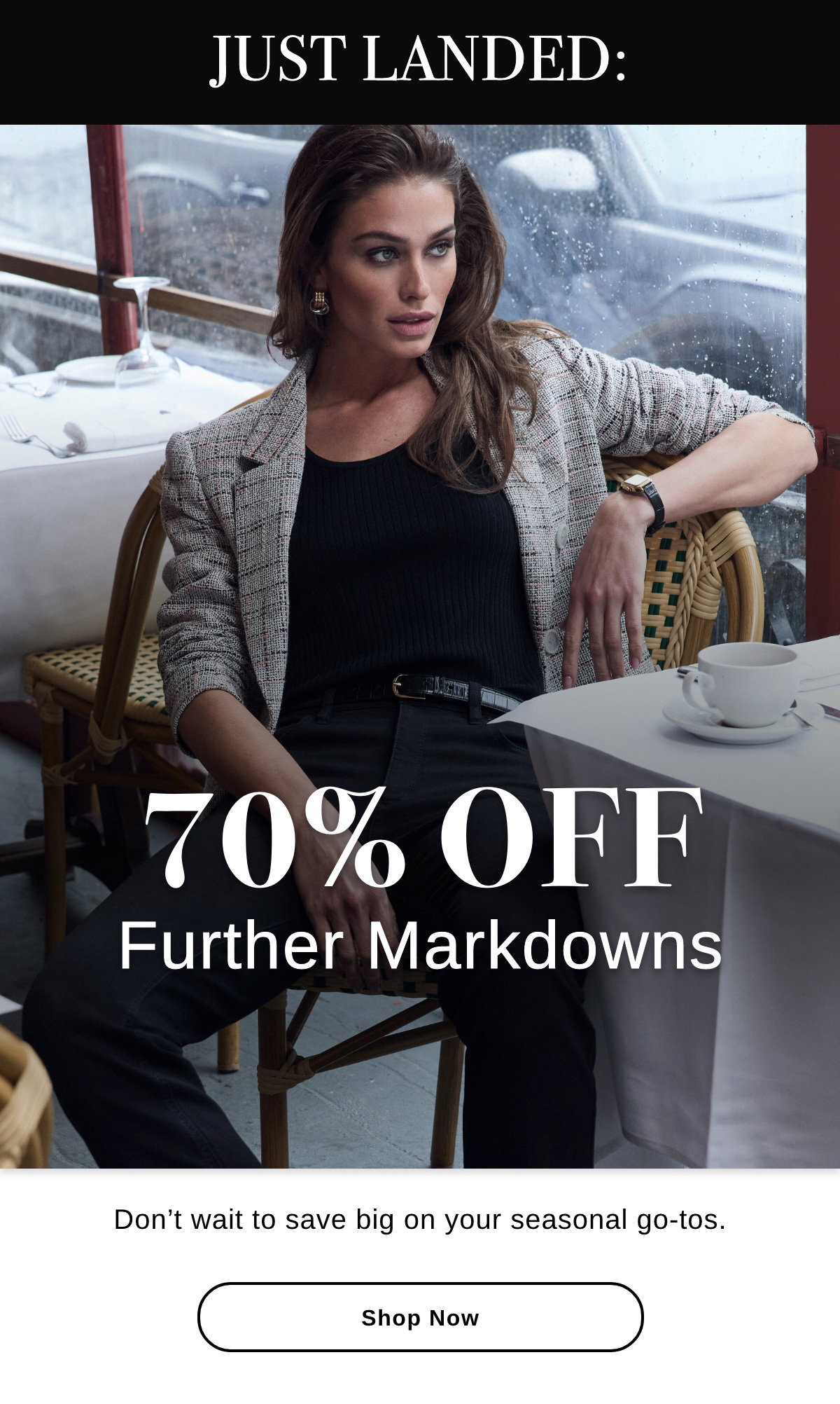 JUST LANDED: 70% OFF Further Markdowns Don't wait to save big on your seasonal go-tos. - Shop Now >>