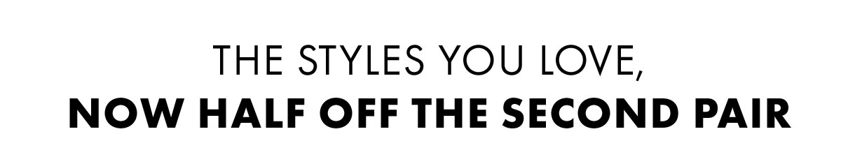 The Styles you love, Now half off the second pair