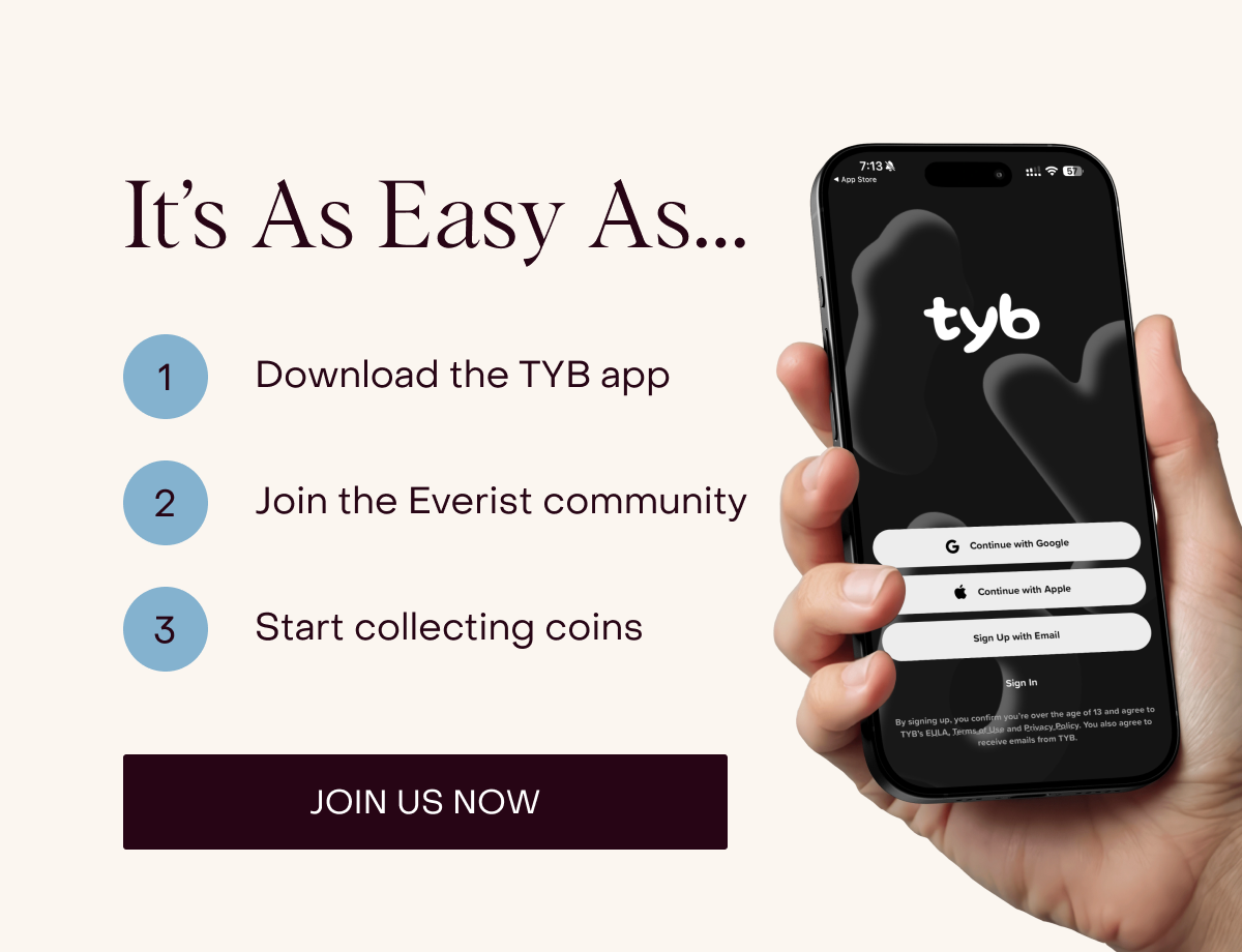 It’s As Easy As… 1. Download the TYB app 2. Join the Everist community 3. Start collecting coins [JOIN US NOW]