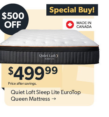 Featured Quiet Loft Sleep Lite EuroTop Queen Mattress. 500 dollars off. Special Buy! Made in Canada. 499 dollars and 99 cents. Price after savings. Click to shop now.