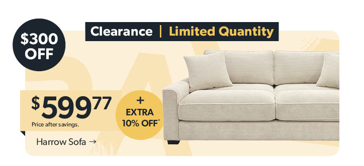 Featured Harrow Sofa. 300 dollars off. Clearance, Limited Quantity! 599 dollars and 77 cents. Price after savings. Plus EXTRA 10 percent off. Click to shop now.