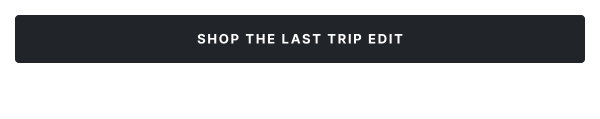 Shop The Last Trip Edit
