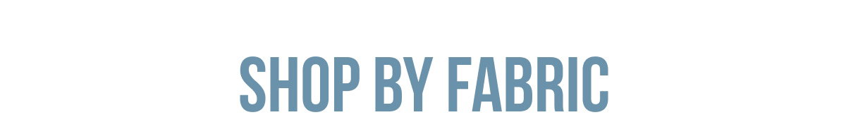 SHOP BY FABRIC