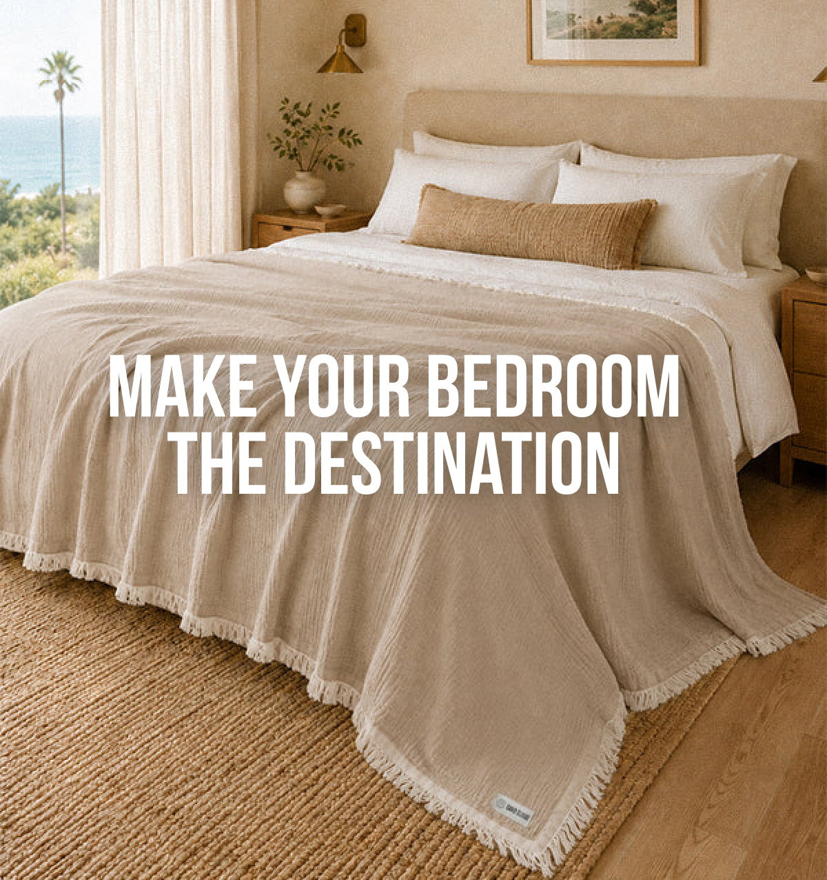 MAKE YOUR BEDROOM THE DESTINATION