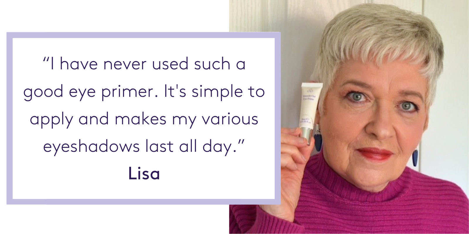 “I have never used such a good eye primer. It's simple to apply and makes my eyeshadows last all day.