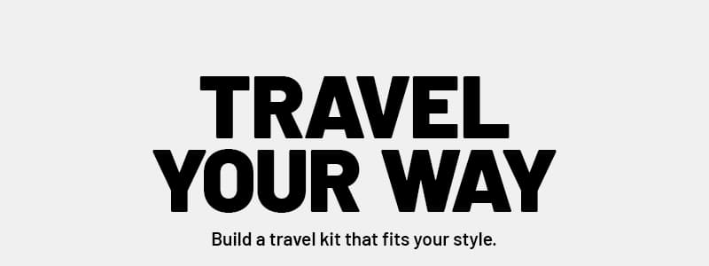 Travel Your Way. Build a travel kit that fits your style. 