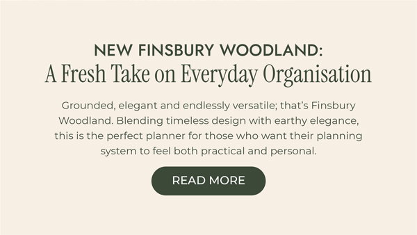 New Finsbury Woodland: A Fresh Take on Everyday Organisation Grounded, elegant and endlessly versatile; that’s Finsbury Woodland. Blending timeless design with earthy elegance, this is the perfect planner for those who want their planning system to feel both practical and personal. Read more