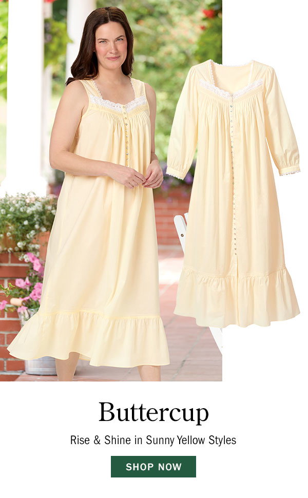 Buttercup. Rise & Shine in Sunny Yellow Styles. Shop Now. Eileen West Buttercup Nightgown & Robe