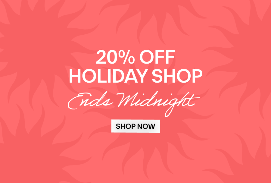  20% off Holiday Shop  Ends Midnight Shop Now 