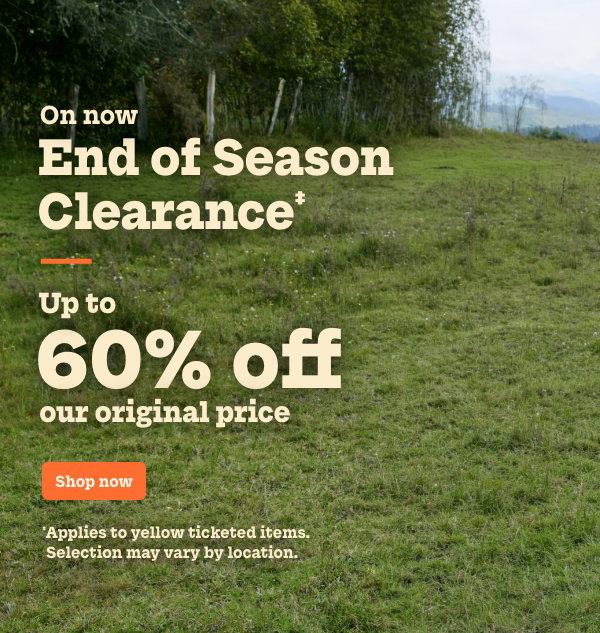End of Season Clearance‡. Up to 60% off our original price. ‡Applies to yellow ticketed items. Selection may vary by location.