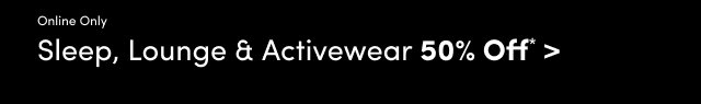 Online Only | Sleep, Lounge & Activewear 50% Off* >