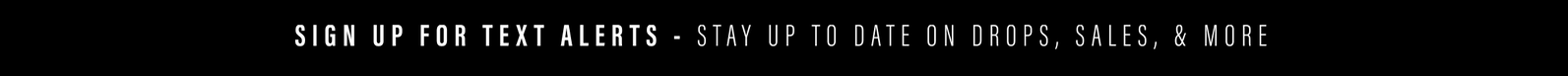 SIGN UP FOR TEXT ALERTS - STAY UP TO DATE ON DROPS, SALE, & MORE