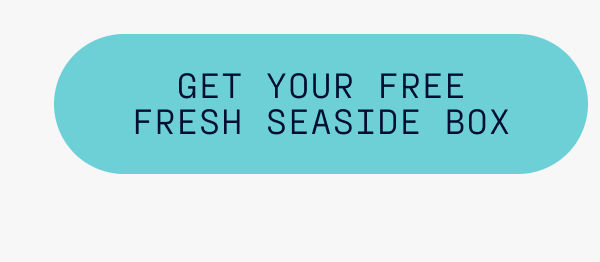 Get your free fresh seaside box.
