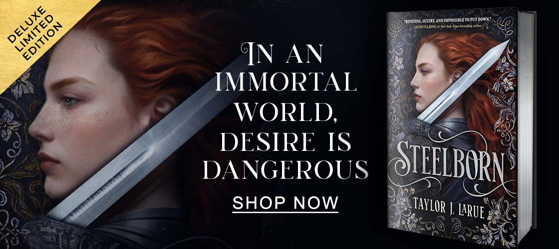 [DELUXE LIMITED EDITION] [Steelborn by Taylor J. Larue] IN AN IMMORTAL WORLD, DESIRE IS DANGEROUS - SHOP NOW