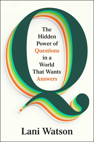 BOOK | Q: The Hidden Power of Questions in a World That Wants Answers By Lani Watson