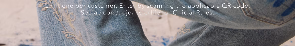 Limit one per customer. Enter by scanning the applicable QR Code. See ae.com/aejeansforlife for Official Rules.