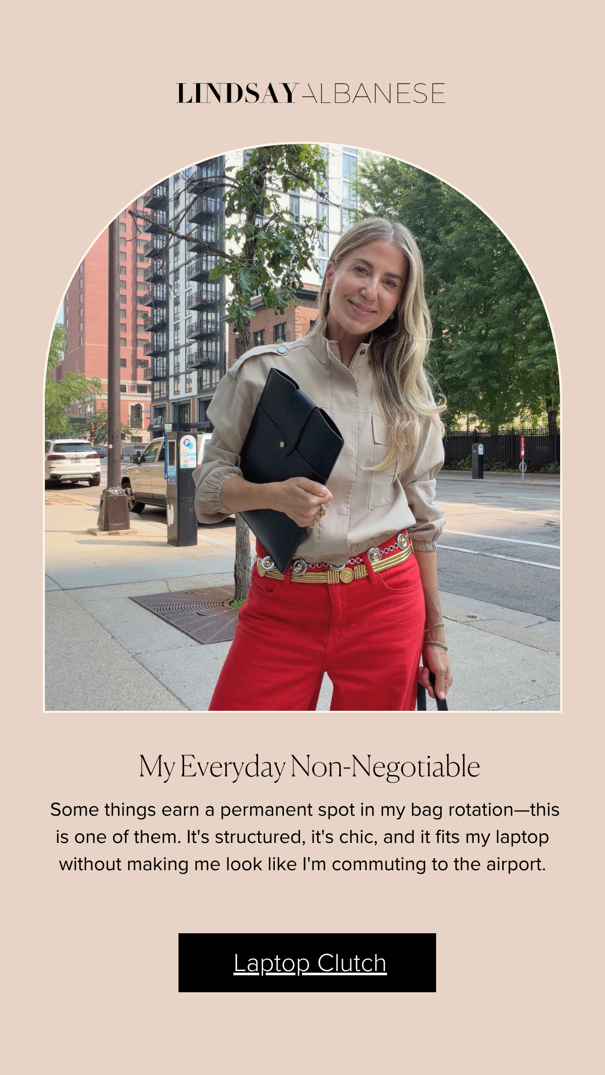 My Everyday Non-Negotiable   Some things earn a permanent spot in my bag rotation—this is one of them. It's structured, it's chic, and it fits my laptop without making me look like I'm commuting to the airport. Laptop Clutch 