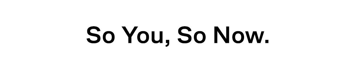 So You, So Now. 